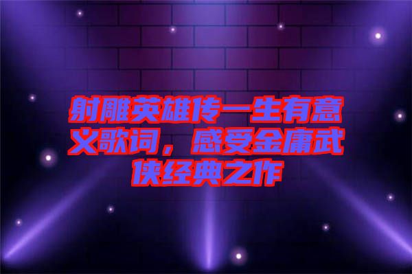 射雕英雄傳一生有意義歌詞，感受金庸武俠經典之作