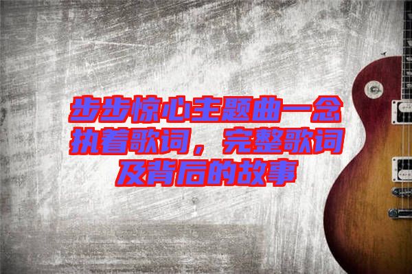 步步驚心主題曲一念執(zhí)著歌詞，完整歌詞及背后的故事