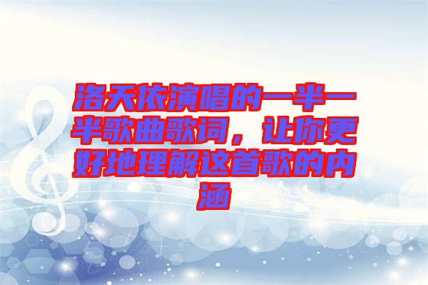 洛天依演唱的一半一半歌曲歌詞，讓你更好地理解這首歌的內(nèi)涵