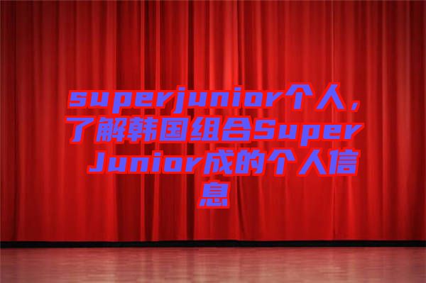 superjunior個(gè)人，了解韓國(guó)組合Super Junior成的個(gè)人信息