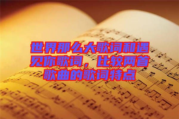 世界那么大歌詞和遇見你歌詞，比較兩首歌曲的歌詞特點