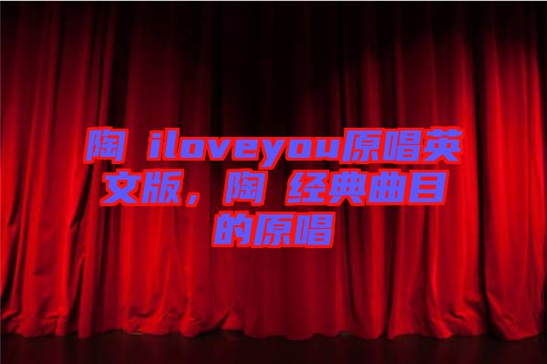 陶喆iloveyou原唱英文版，陶喆經(jīng)典曲目的原唱