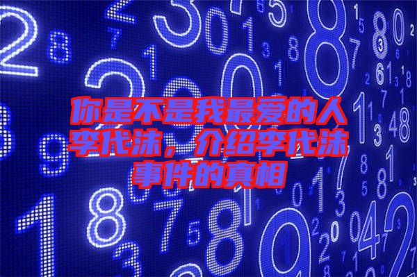 你是不是我最愛的人李代沫，介紹李代沫事件的真相