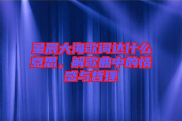 星辰大海歌詞達(dá)什么意思，解歌曲中的情感與哲理