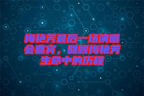 梅艷芳最后一場演唱會嘉賓，回顧梅艷芳生命中的歷程