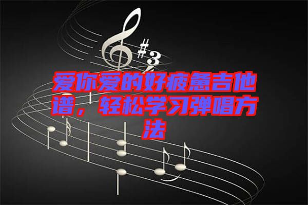 愛你愛的好疲憊吉他譜，輕松學(xué)習(xí)彈唱方法