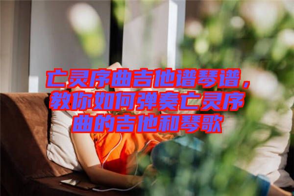 亡靈序曲吉他譜琴譜，教你如何彈奏亡靈序曲的吉他和琴歌