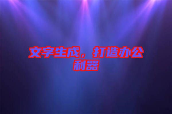 文字生成，打造辦公利器