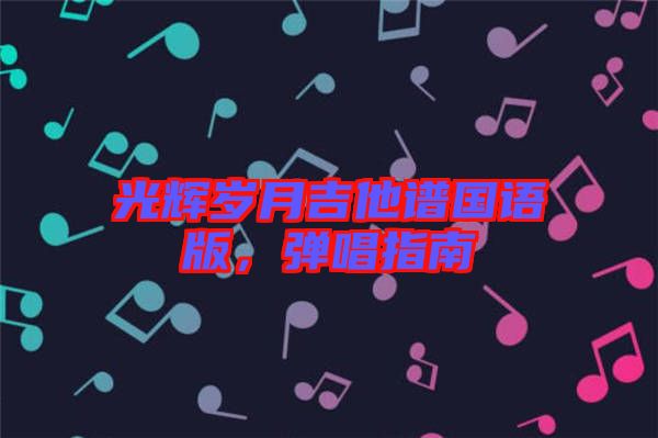 光輝歲月吉他譜國語版，彈唱指南