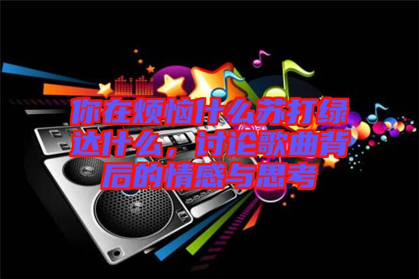 你在煩惱什么蘇打綠達(dá)什么，討論歌曲背后的情感與思考