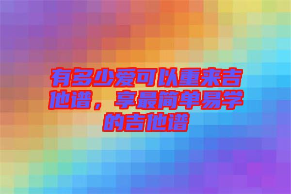 有多少愛可以重來吉他譜，享最簡單易學(xué)的吉他譜