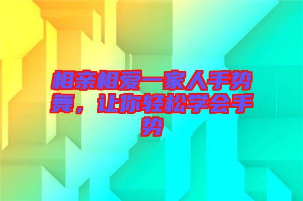 相親相愛一家人手勢舞，讓你輕松學(xué)會手勢