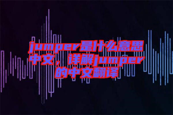 jumper是什么意思中文，詳解jumper的中文翻譯