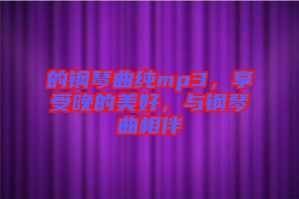 的鋼琴曲純mp3，享受晚的美好，與鋼琴曲相伴