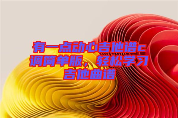 有一點動心吉他譜c調(diào)簡單版，輕松學(xué)習(xí)吉他曲譜