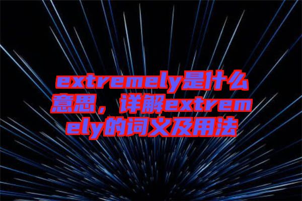 extremely是什么意思，詳解extremely的詞義及用法