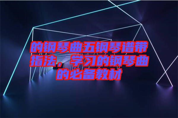 的鋼琴曲五鋼琴譜帶指法，學習的鋼琴曲的必備教材