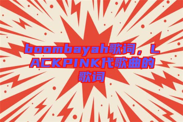 boombayah歌詞，LACKPINK代歌曲的歌詞