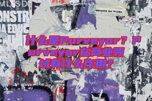 什么是Purveyor？Purveyor在商業(yè)領(lǐng)域有什么作用？