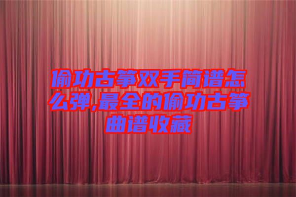 偷功古箏雙手簡(jiǎn)譜怎么彈,最全的偷功古箏曲譜收藏