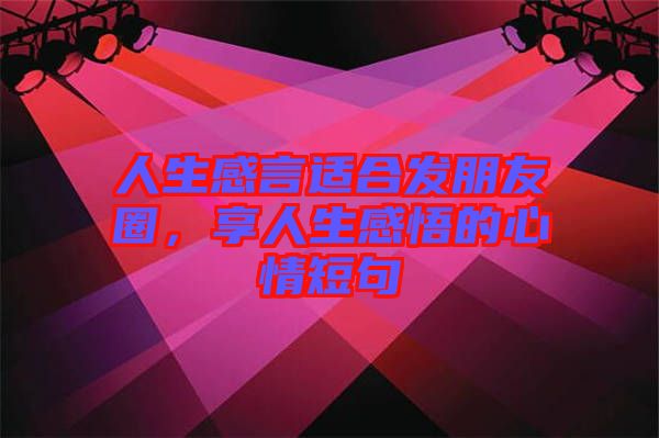 人生感言適合發(fā)朋友圈，享人生感悟的心情短句