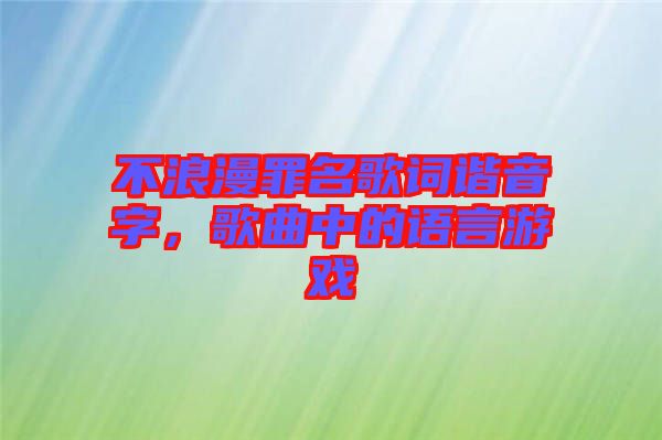 不浪漫罪名歌詞諧音字，歌曲中的語(yǔ)言游戲