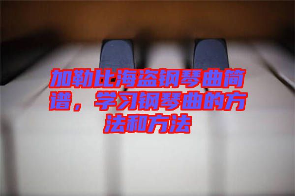 加勒比海盜鋼琴曲簡譜，學(xué)習(xí)鋼琴曲的方法和方法