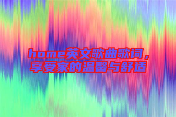 home英文歌曲歌詞，享受家的溫馨與舒適