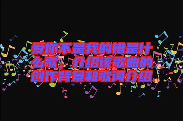 愛你不是我的錯是什么歌，介紹該歌曲的創(chuàng)作背景和歌詞介紹