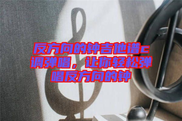 反方向的鐘吉他譜c調(diào)彈唱，讓你輕松彈唱反方向的鐘