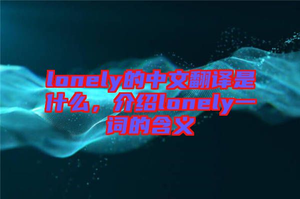 lonely的中文翻譯是什么，介紹lonely一詞的含義