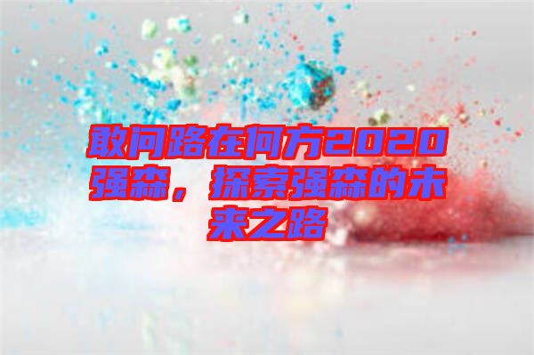 敢問路在何方2020強(qiáng)森，探索強(qiáng)森的未來之路