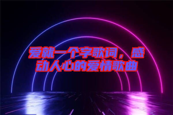 愛就一個(gè)字歌詞，感動(dòng)人心的愛情歌曲