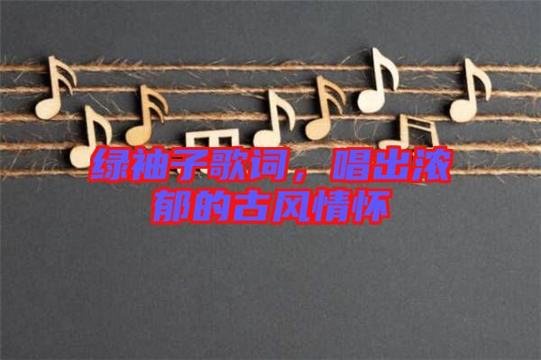 綠袖子歌詞，唱出濃郁的古風(fēng)情懷