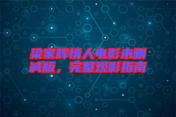 梁家輝情人電影未刪減版，完整觀影指南