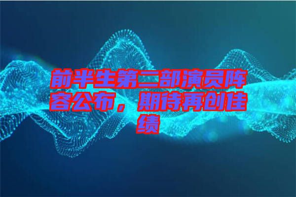 前半生第二部演員陣容公布，期待再創(chuàng)佳績