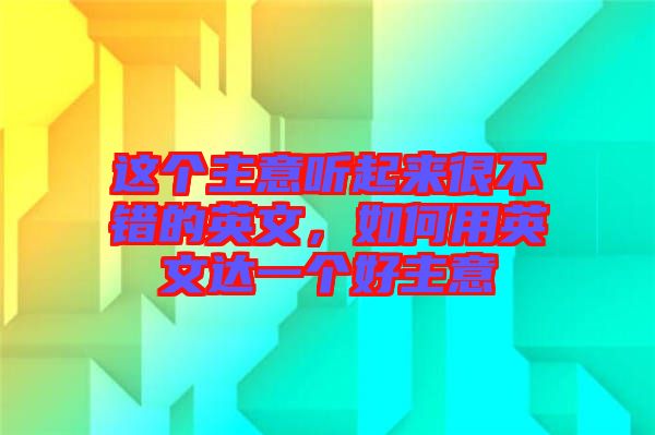 這個主意聽起來很不錯的英文，如何用英文達(dá)一個好主意