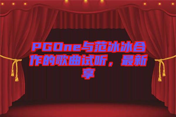 PGOne與范冰冰合作的歌曲試聽，最新享