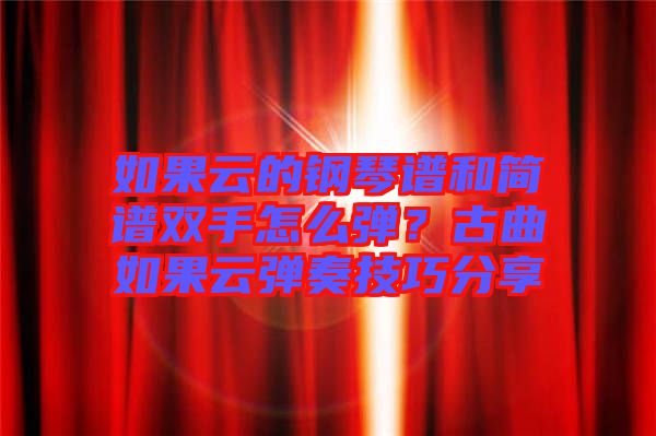 如果云的鋼琴譜和簡譜雙手怎么彈？古曲如果云彈奏技巧分享