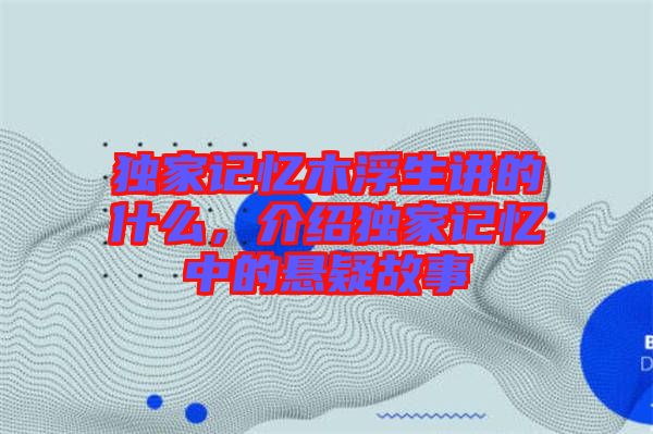 獨家記憶木浮生講的什么，介紹獨家記憶中的懸疑故事