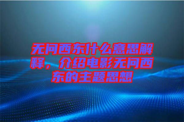 無問西東什么意思解釋，介紹電影無問西東的主題思想