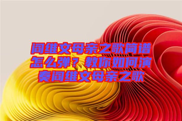 閻維文母親之歌簡(jiǎn)譜怎么彈？教你如何演奏閻維文母親之歌