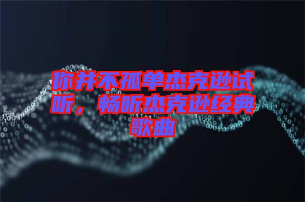 你并不孤單杰克遜試聽，暢聽杰克遜經(jīng)典歌曲