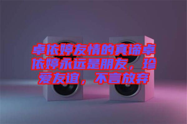 卓依婷友情的真諦卓依婷永遠(yuǎn)是朋友，珍愛友誼，不言放棄