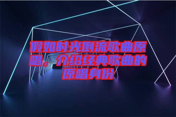 假如時(shí)光倒流歌曲原唱，介紹經(jīng)典歌曲的原唱身份