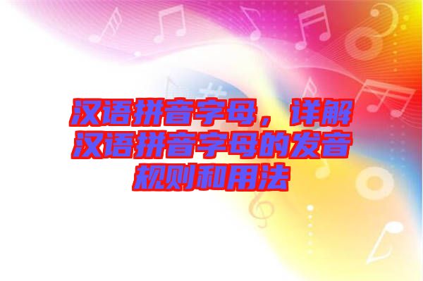 漢語拼音字母，詳解漢語拼音字母的發(fā)音規(guī)則和用法