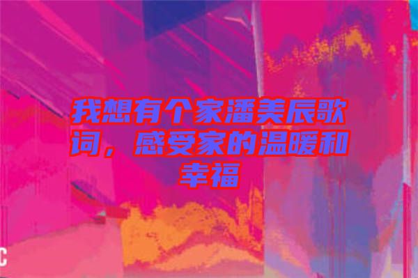 我想有個家潘美辰歌詞，感受家的溫暖和幸福