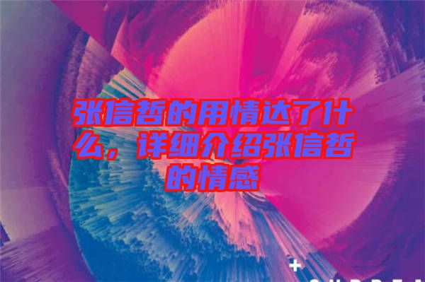 張信哲的用情達(dá)了什么，詳細(xì)介紹張信哲的情感