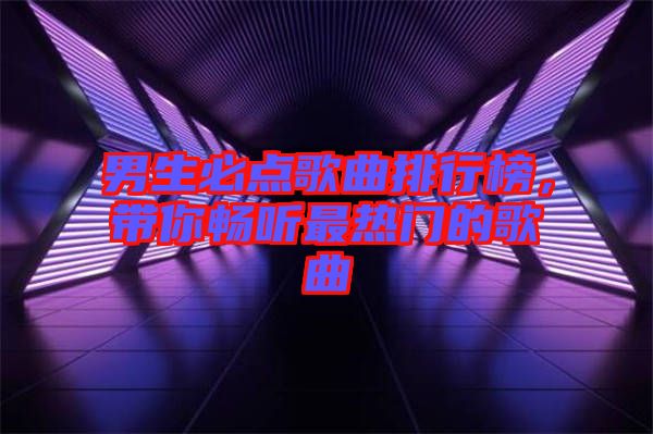 男生必點歌曲排行榜，帶你暢聽最熱門的歌曲