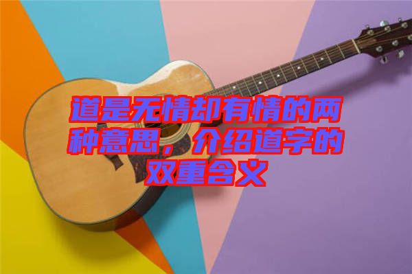 道是無情卻有情的兩種意思，介紹道字的雙重含義